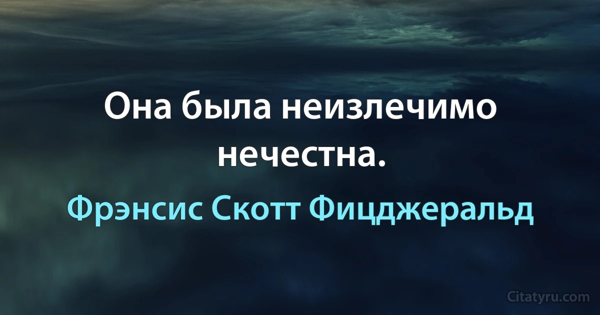 Она была неизлечимо нечестна. (Фрэнсис Скотт Фицджеральд)