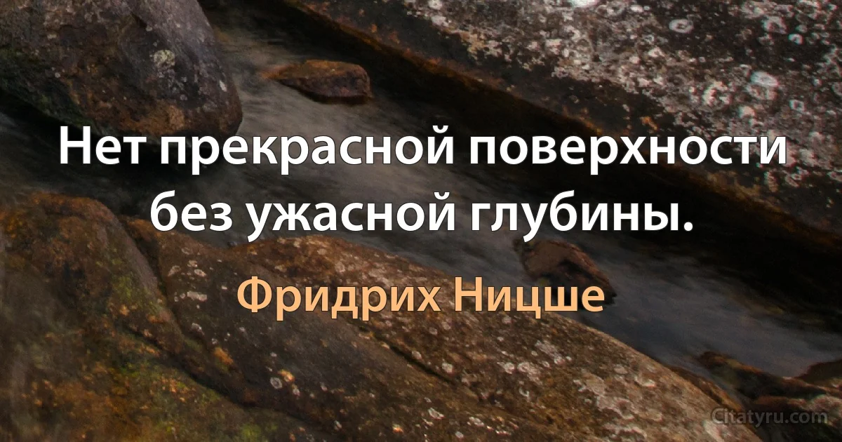 Нет прекрасной поверхности без ужасной глубины. (Фридрих Ницше)