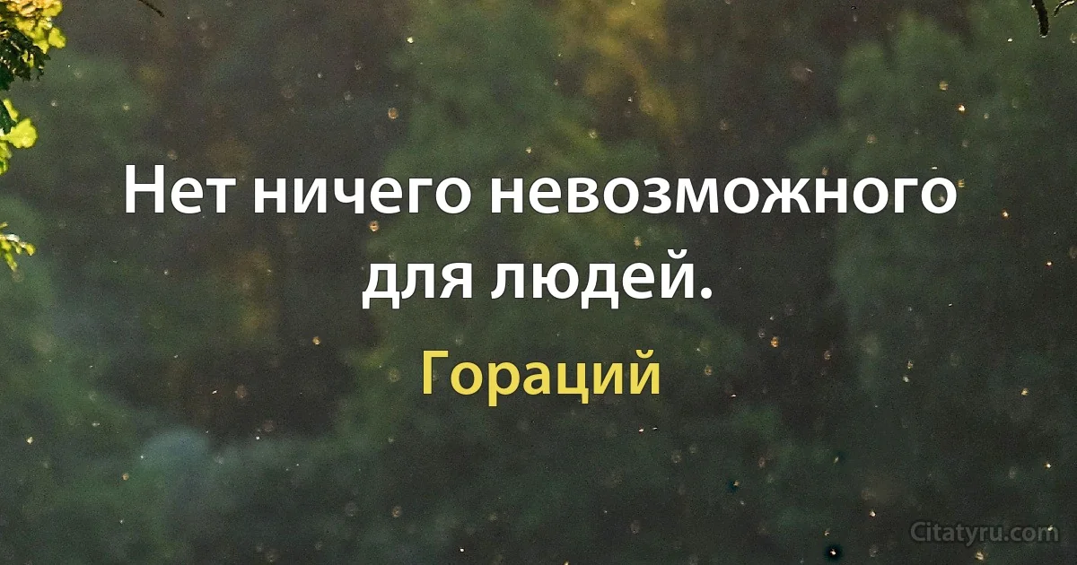 Нет ничего невозможного для людей. (Гораций)