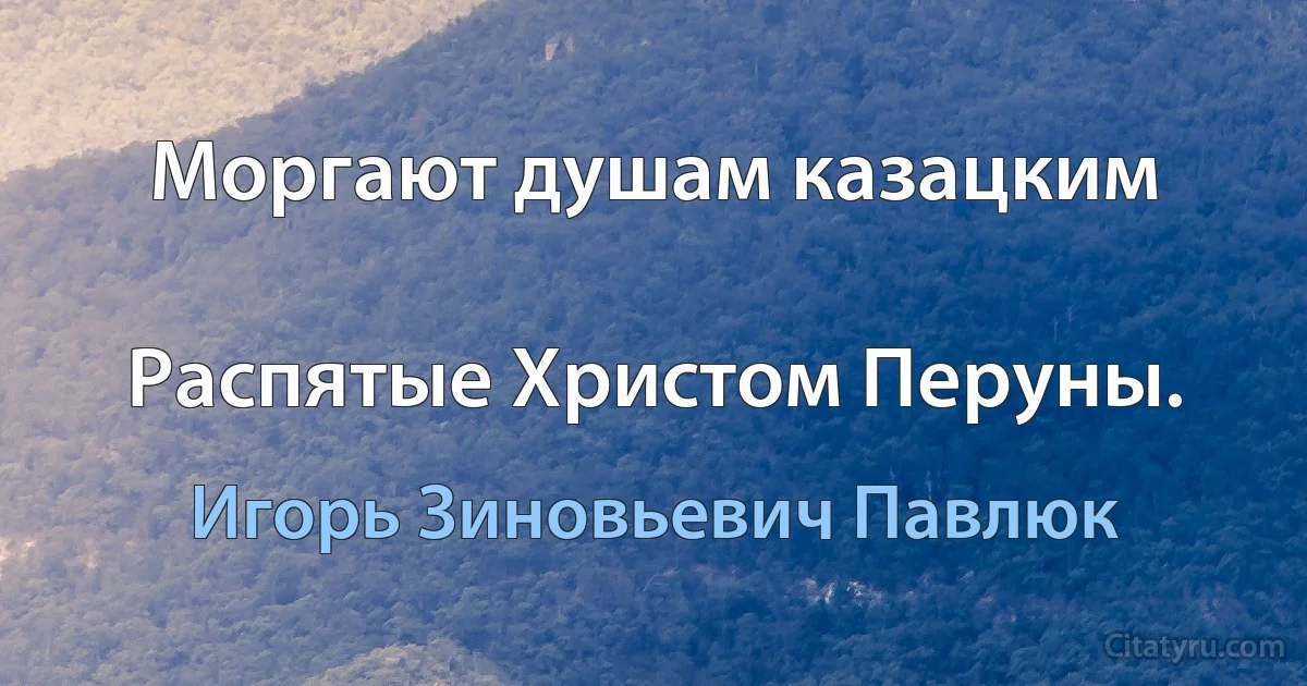 Моргают душам казацким

Распятые Христом Перуны. (Игорь Зиновьевич Павлюк)