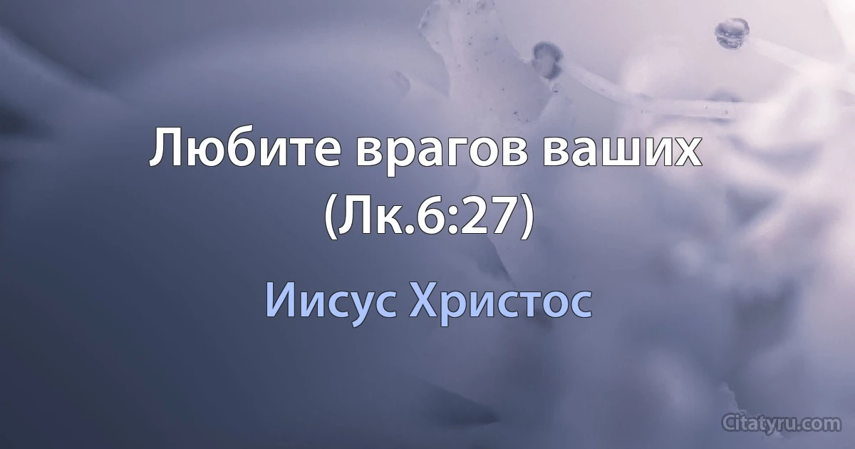 Любите врагов ваших (Лк.6:27) (Иисус Христос)