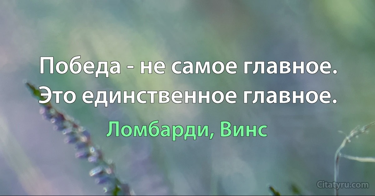 Победа - не самое главное. Это единственное главное. (Ломбарди, Винс)