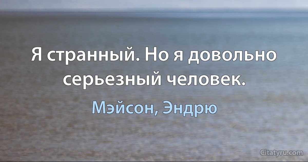 Я странный. Но я довольно серьезный человек. (Мэйсон, Эндрю)