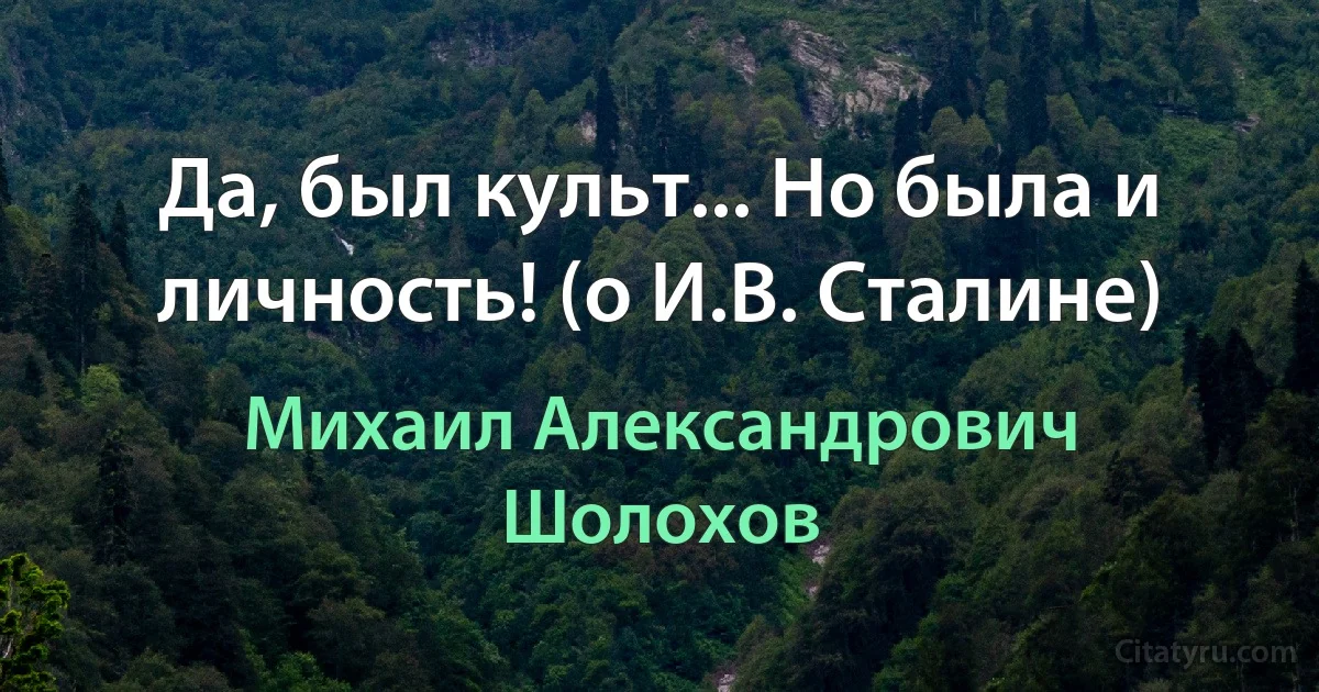 Да, был культ... Но была и личность! (о И.В. Сталине) (Михаил Александрович Шолохов)