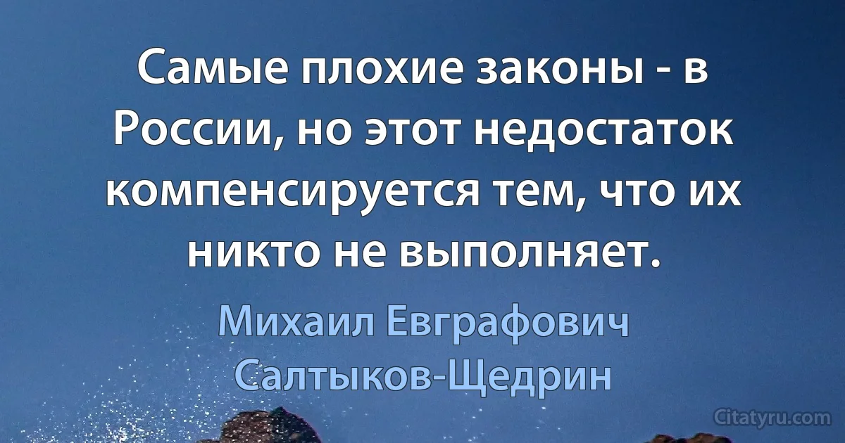 Самые плохие законы - в России, но этот недостаток компенсируется тем, что их никто не выполняет. (Михаил Евграфович Салтыков-Щедрин)