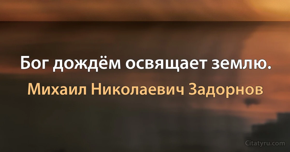 Бог дождём освящает землю. (Михаил Николаевич Задорнов)