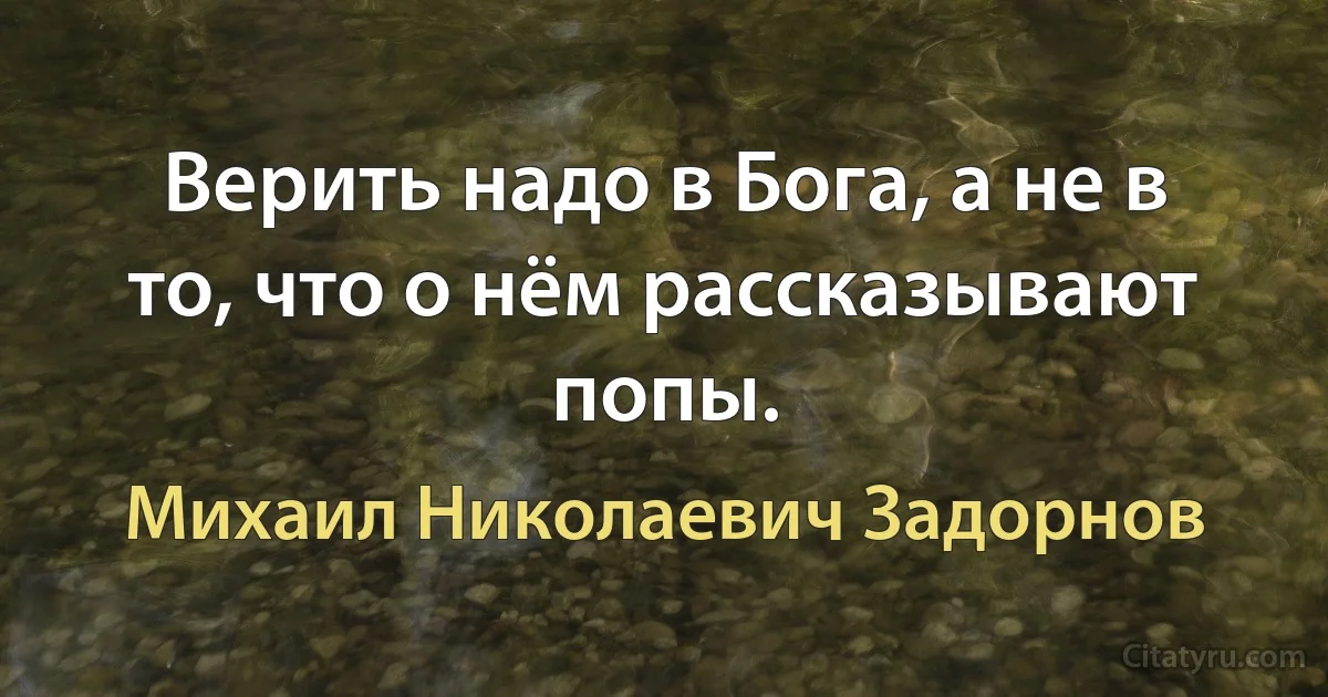 Верить надо в Бога, а не в то, что о нём рассказывают попы. (Михаил Николаевич Задорнов)