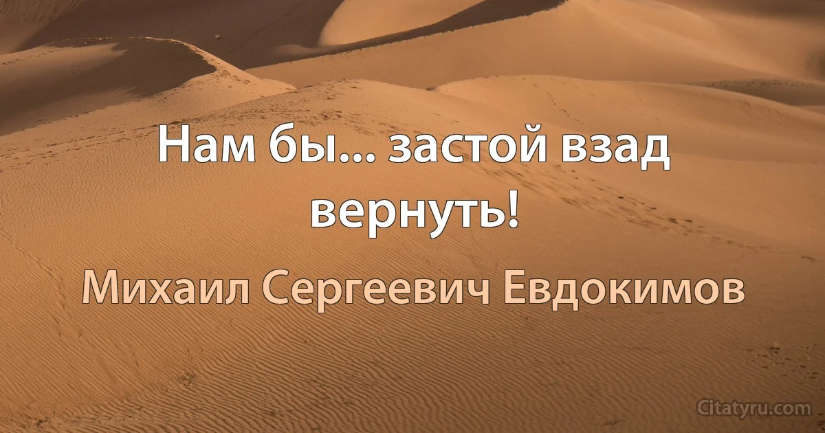 Нам бы... застой взад вернуть! (Михаил Сергеевич Евдокимов)