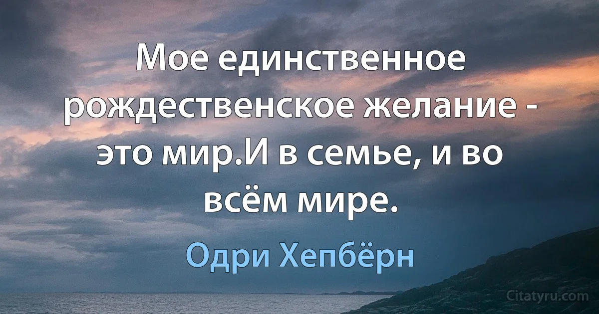 Мое единственное рождественское желание - это мир.И в семье, и во всём мире. (Одри Хепбёрн)