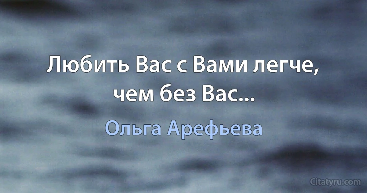 Любить Вас с Вами легче, чем без Вас... (Ольга Арефьева)