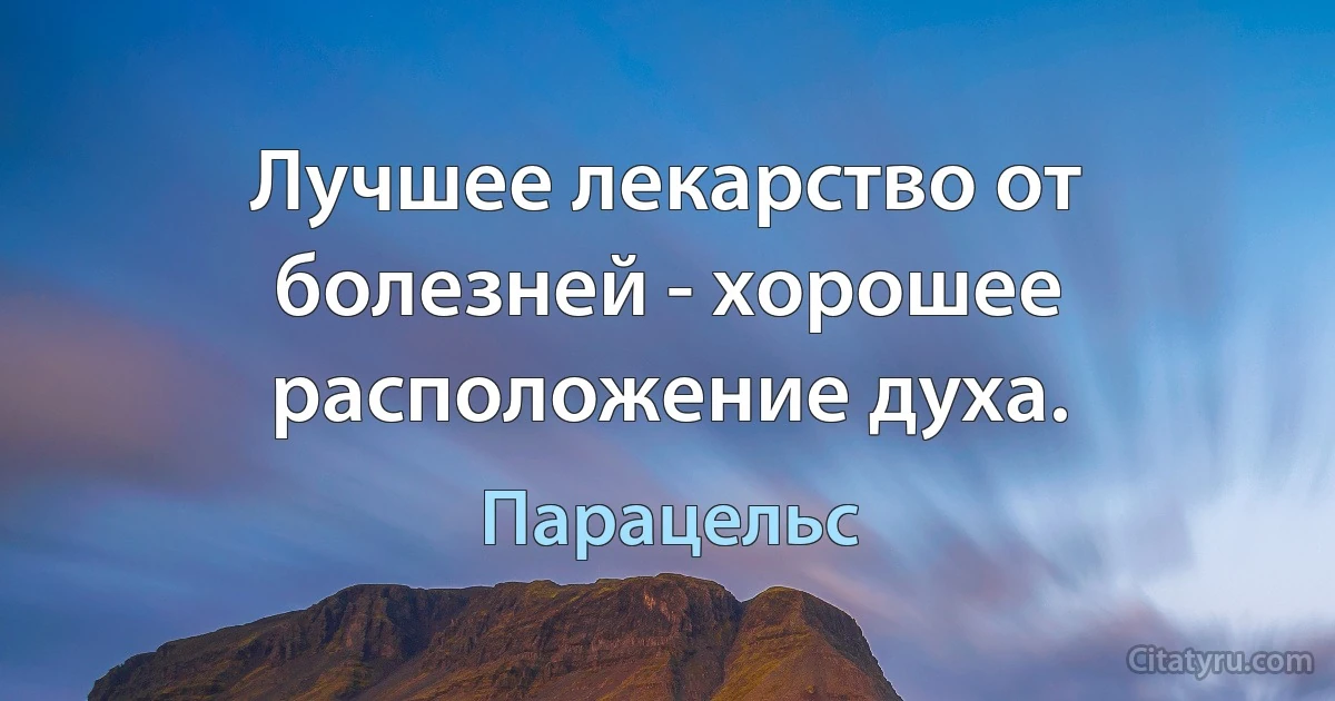 Лучшее лекарство от болезней - хорошее расположение духа. (Парацельс)