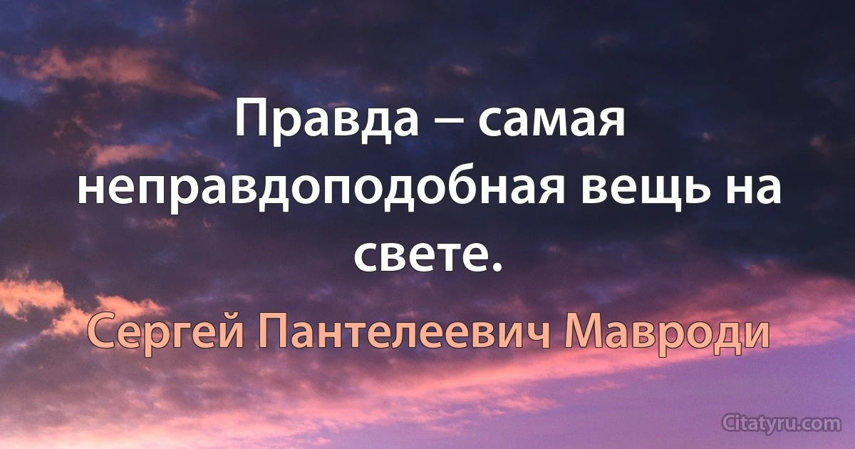 Правда − самая неправдоподобная вещь на свете. (Сергей Пантелеевич Мавроди)