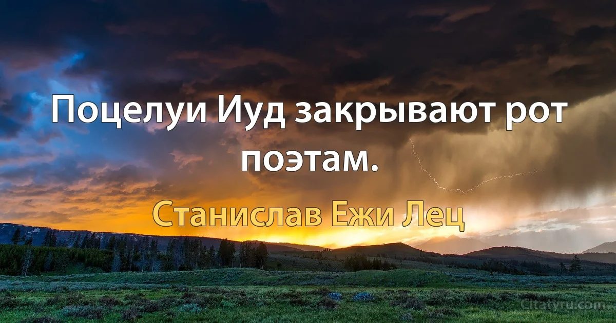 Поцелуи Иуд закрывают рот поэтам. (Станислав Ежи Лец)