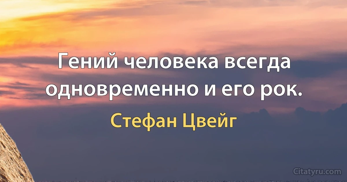 Гений человека всегда одновременно и его рок. (Стефан Цвейг)