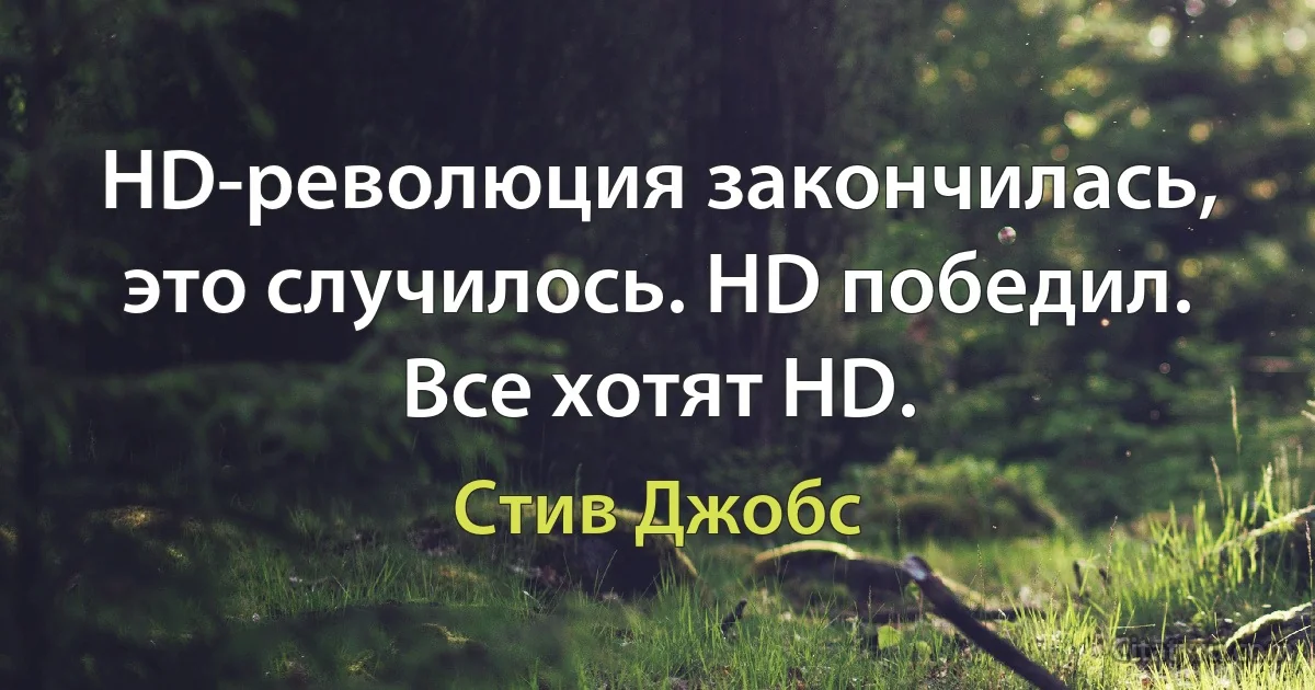 HD-революция закончилась, это случилось. HD победил. Все хотят HD. (Стив Джобс)