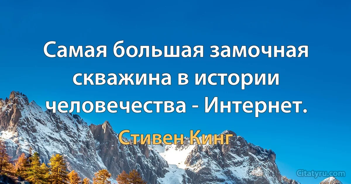 Самая большая замочная скважина в истории человечества - Интернет. (Стивен Кинг)