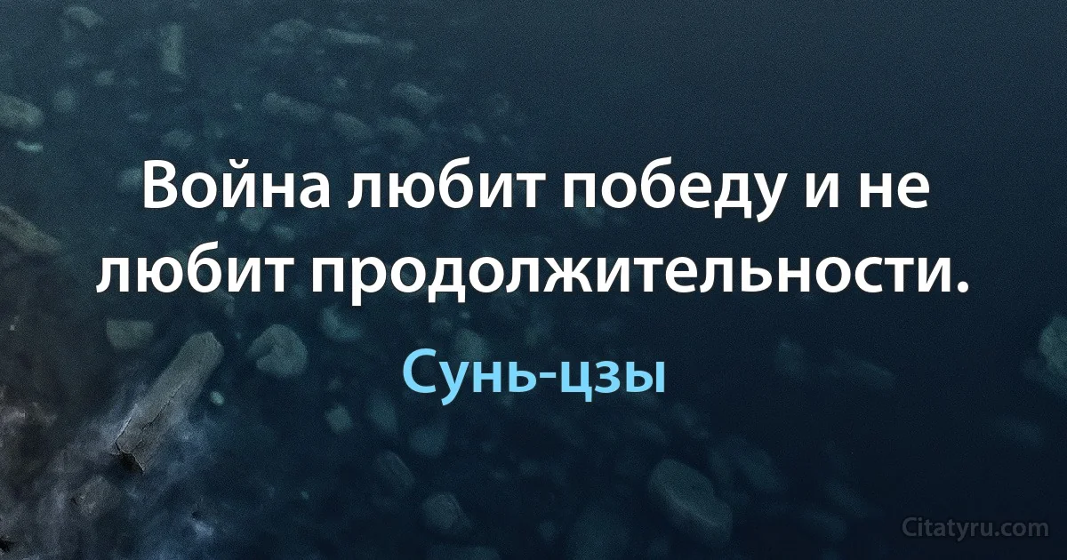 Война любит победу и не любит продолжительности. (Сунь-цзы)