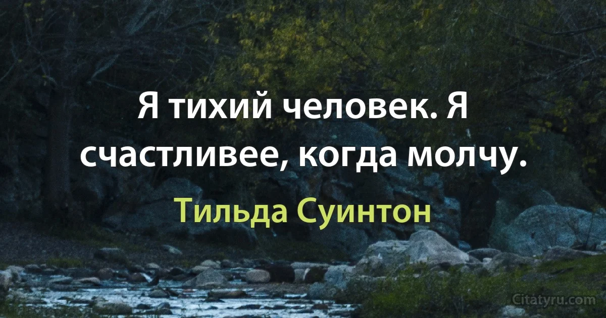 Я тихий человек. Я счастливее, когда молчу. (Тильда Суинтон)