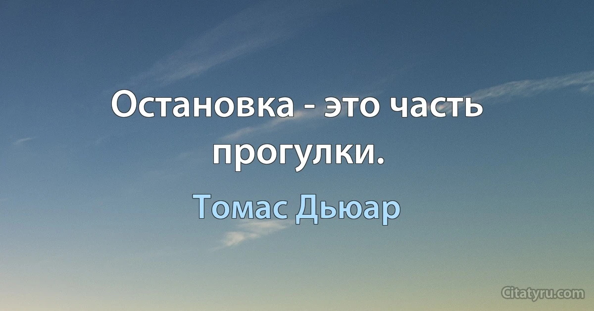 Остановка - это часть прогулки. (Томас Дьюар)