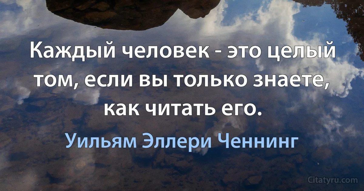 Каждый человек - это целый том, если вы только знаете, как читать его. (Уильям Эллери Ченнинг)