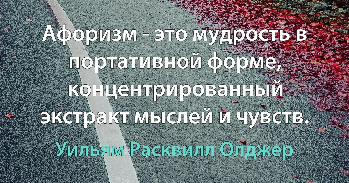 Афоризм - это мудрость в портативной форме, концентрированный экстракт мыслей и чувств. (Уильям Расквилл Олджер)