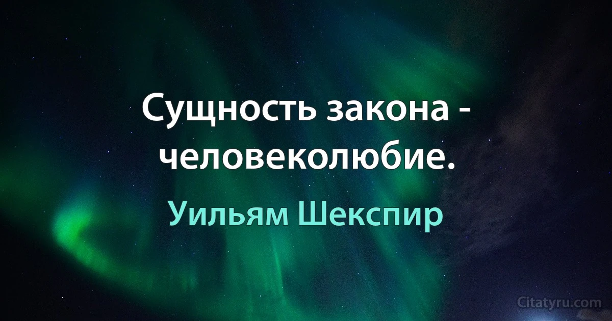 Сущность закона - человеколюбие. (Уильям Шекспир)