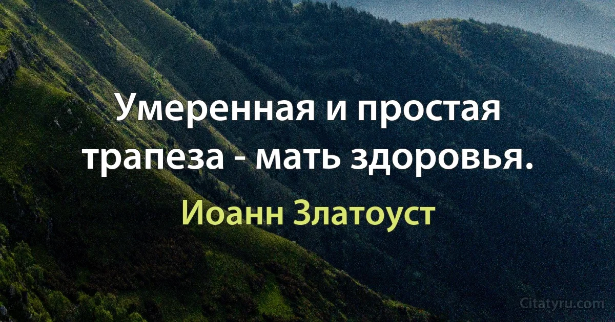 Умеренная и простая трапеза - мать здоровья. (Иоанн Златоуст)
