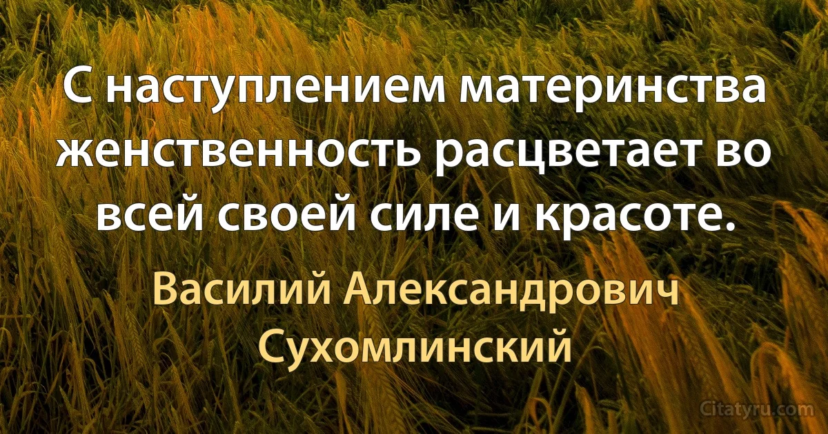 С наступлением материнства женственность расцветает во всей своей силе и красоте. (Василий Александрович Сухомлинский)