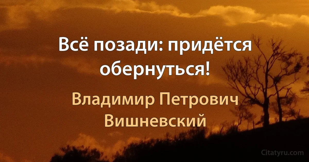 Всё позади: придётся обернуться! (Владимир Петрович Вишневский)