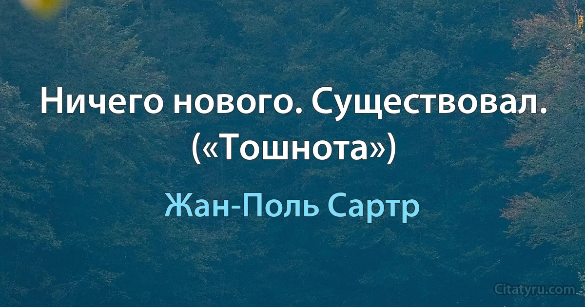 Ничего нового. Существовал. («Тошнота») (Жан-Поль Сартр)