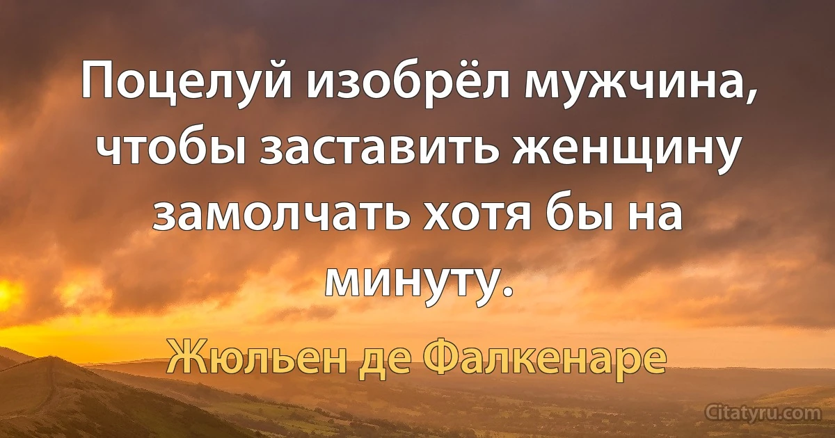 Поцелуй изобрёл мужчина, чтобы заставить женщину замолчать хотя бы на минуту. (Жюльен де Фалкенаре)