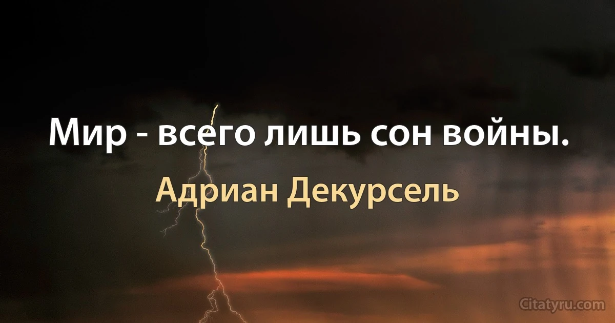 Мир - всего лишь сон войны. (Адриан Декурсель)