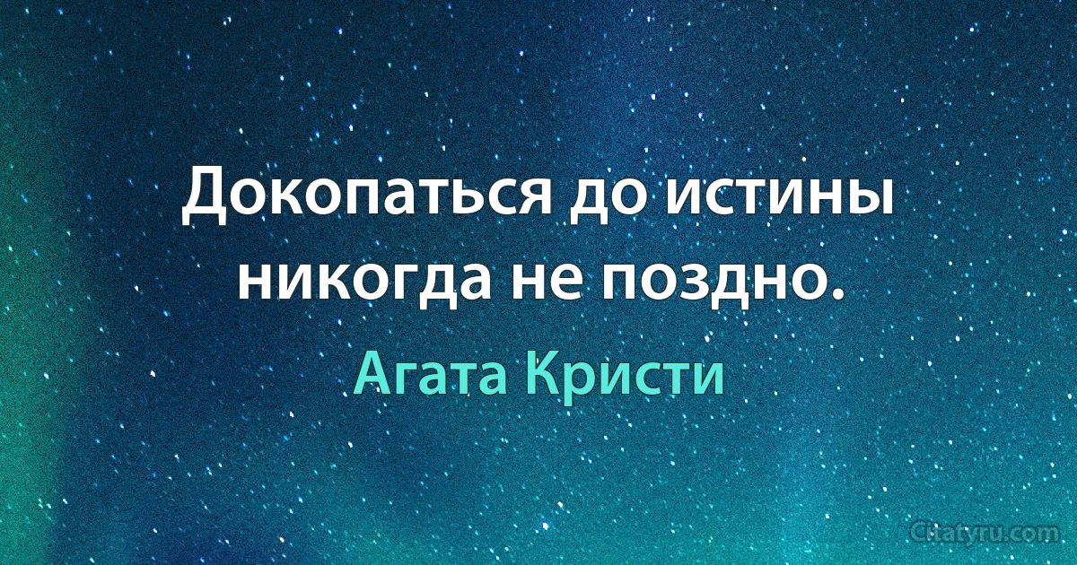 Докопаться до истины никогда не поздно. (Агата Кристи)