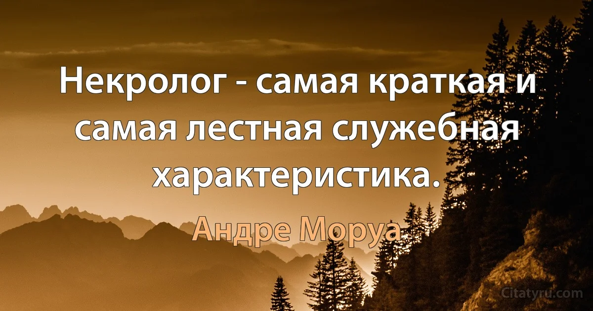 Некролог - самая краткая и самая лестная служебная характеристика. (Андре Моруа)