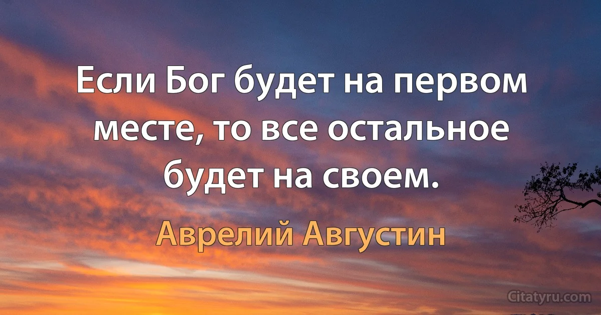 Если Бог будет на первом месте, то все остальное будет на своем. (Аврелий Августин)