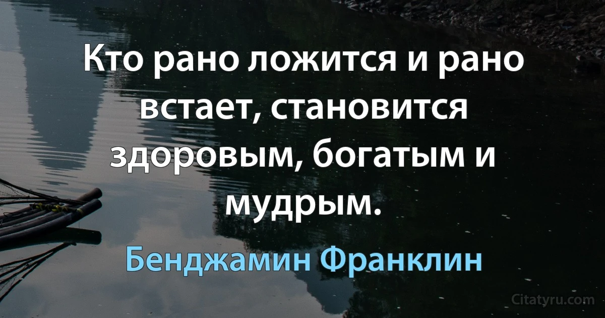 Кто рано ложится и рано встает, становится здоровым, богатым и мудрым. (Бенджамин Франклин)