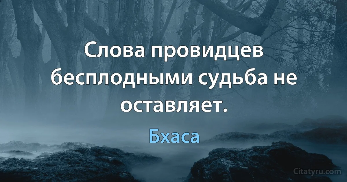 Слова провидцев бесплодными судьба не оставляет. (Бхаса)