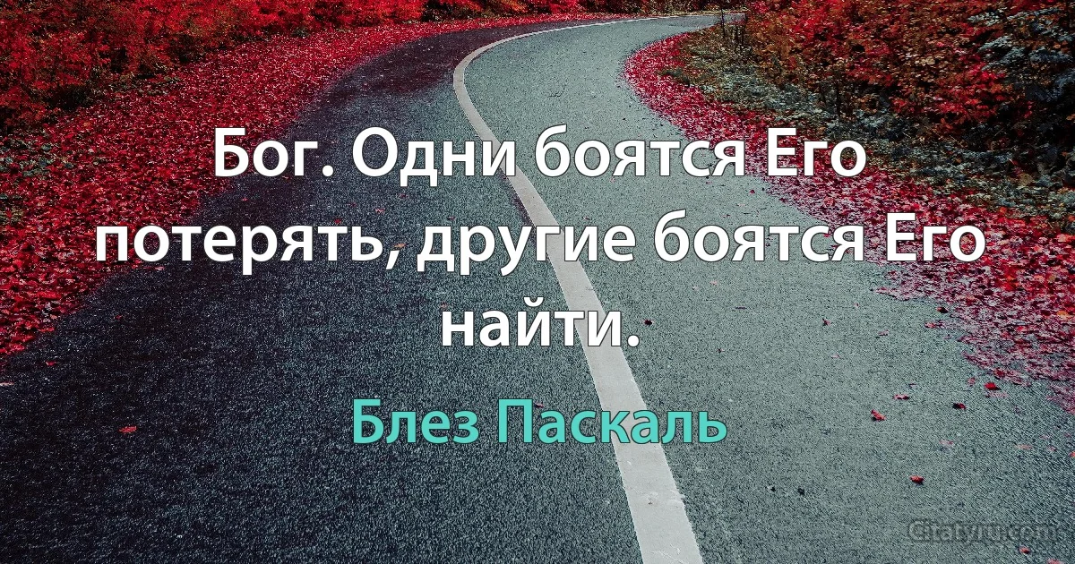 Бог. Одни боятся Его потерять, другие боятся Его найти. (Блез Паскаль)