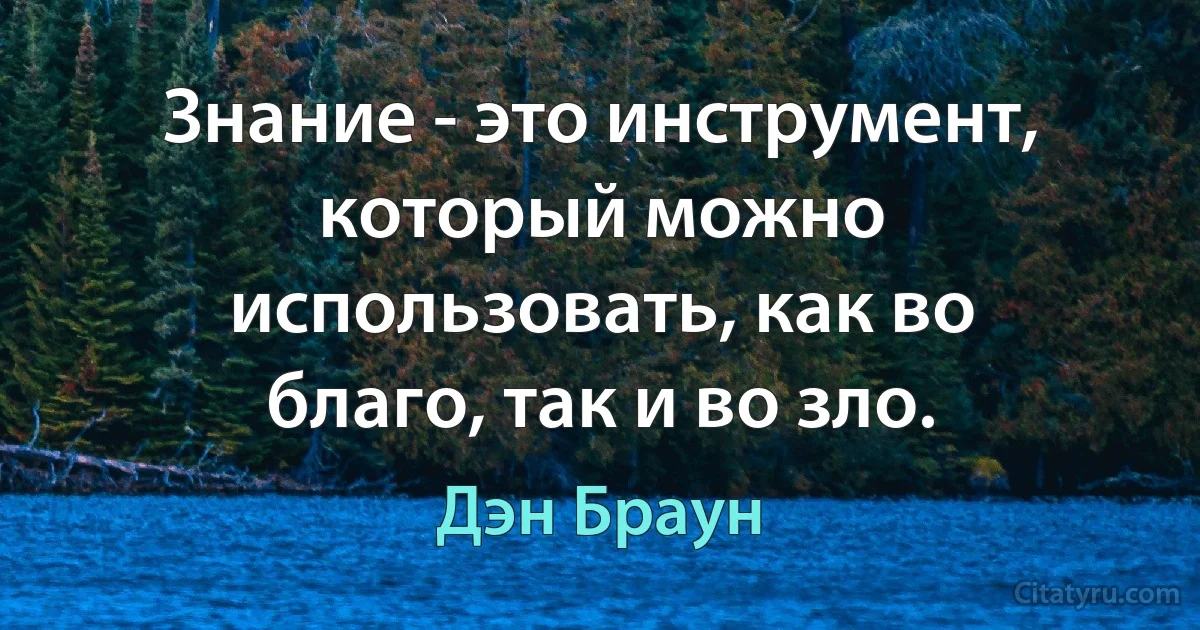 Знание - это инструмент, который можно использовать, как во благо, так и во зло. (Дэн Браун)