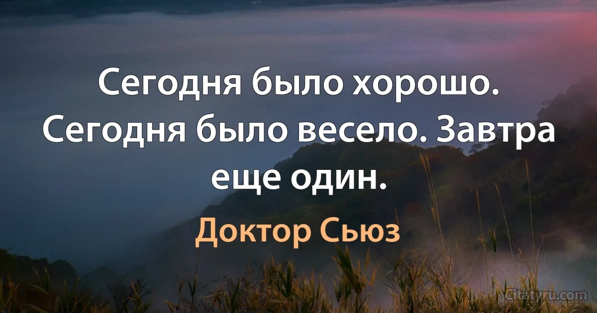 Сегодня было хорошо. Сегодня было весело. Завтра еще один. (Доктор Сьюз)