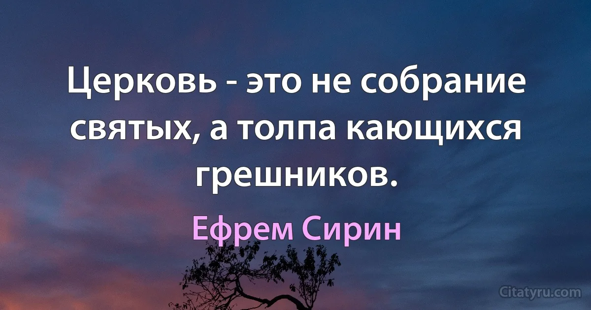 Церковь - это не собрание святых, а толпа кающихся грешников. (Ефрем Сирин)