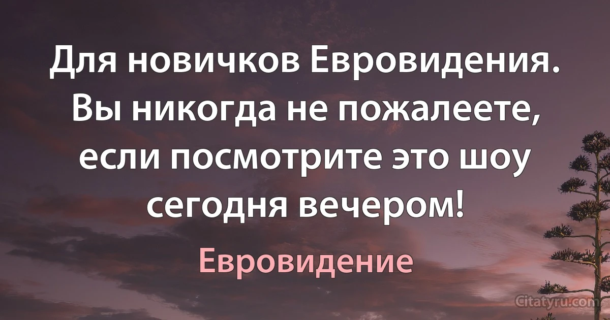 Для новичков Евровидения. Вы никогда не пожалеете, если посмотрите это шоу сегодня вечером! (Евровидение)