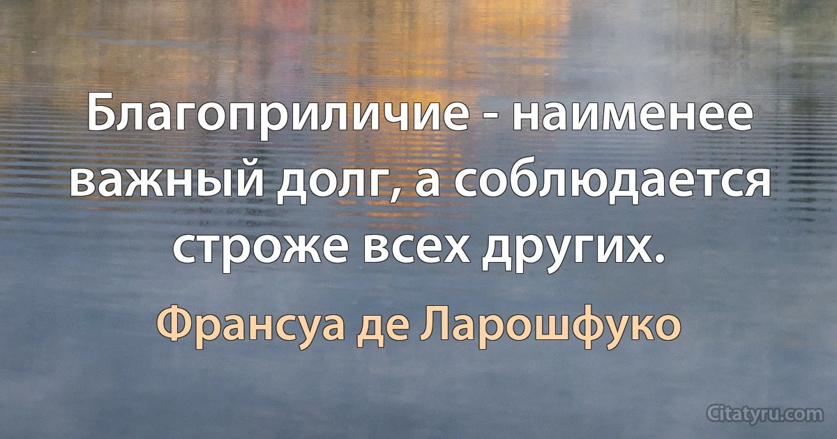 Благоприличие - наименее важный долг, а соблюдается строже всех других. (Франсуа де Ларошфуко)