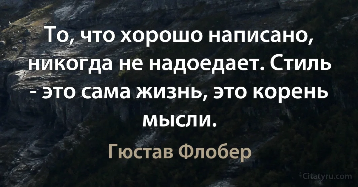 То, что хорошо написано, никогда не надоедает. Стиль - это сама жизнь, это корень мысли. (Гюстав Флобер)