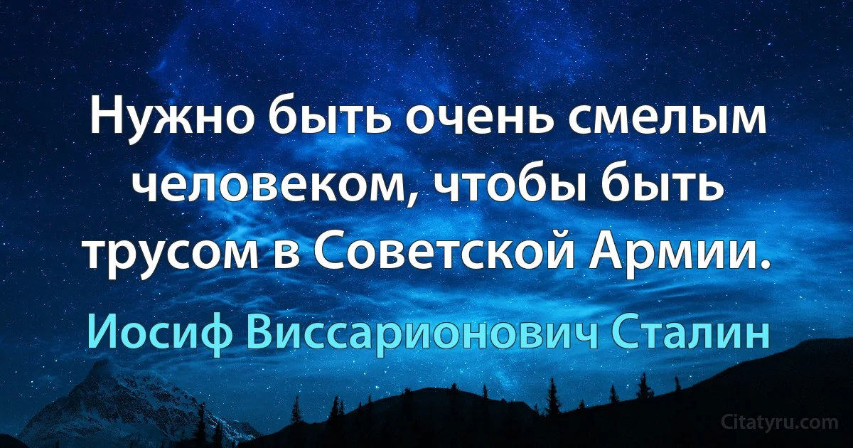 Нужно быть очень смелым человеком, чтобы быть трусом в Советской Армии. (Иосиф Виссарионович Сталин)