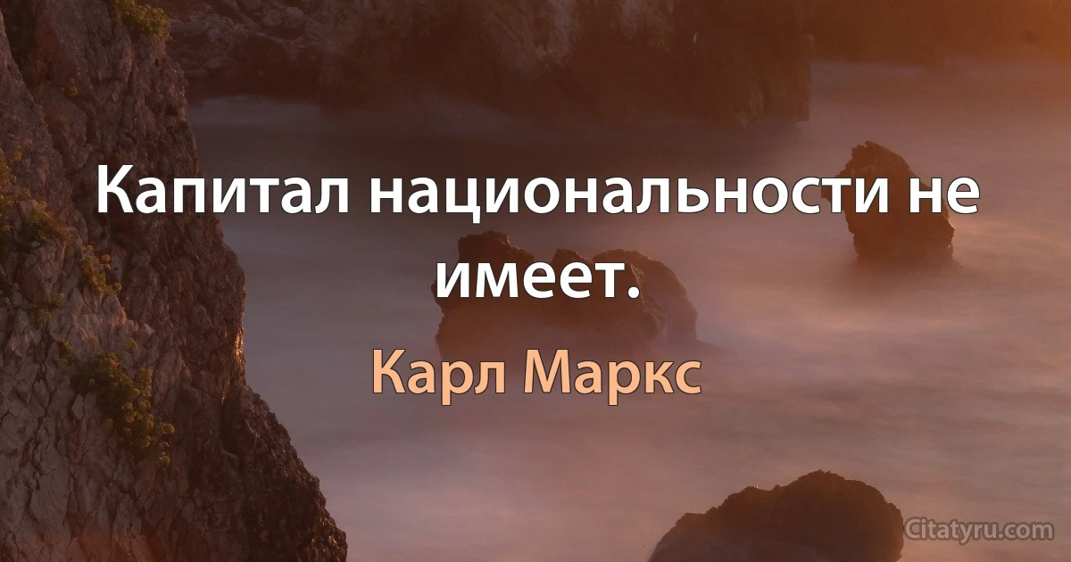 Капитал национальности не имеет. (Карл Маркс)