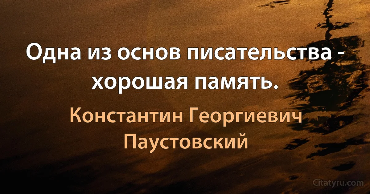 Одна из основ писательства - хорошая память. (Константин Георгиевич Паустовский)