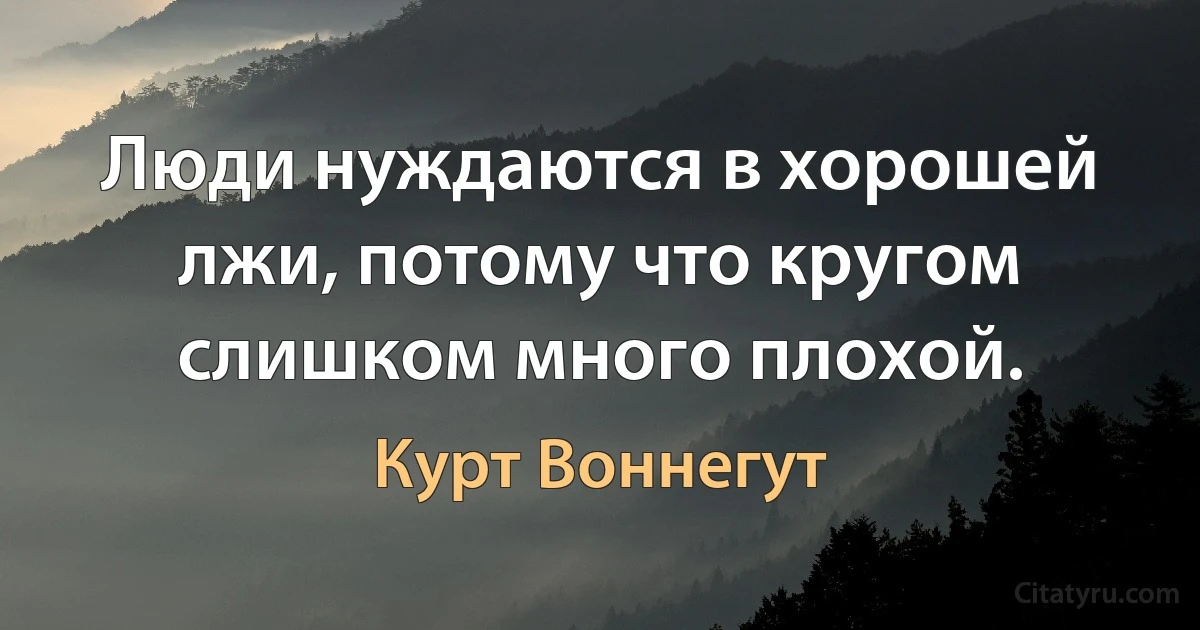 Люди нуждаются в хорошей лжи, потому что кругом слишком много плохой. (Курт Воннегут)