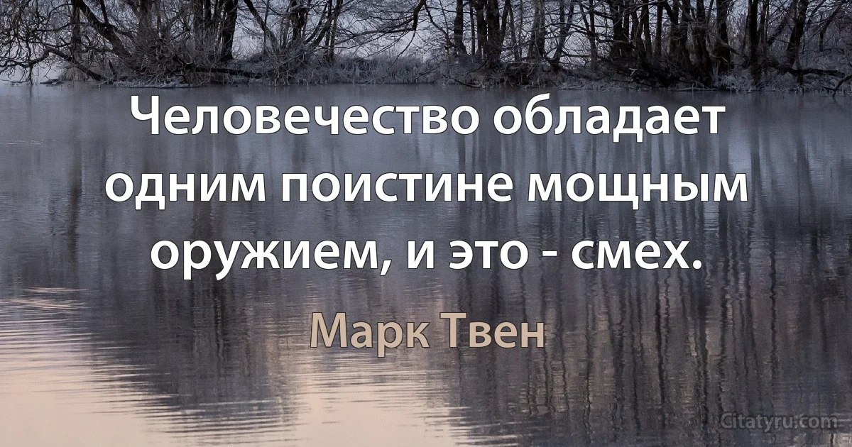 Человечество обладает одним поистине мощным оружием, и это - смех. (Марк Твен)