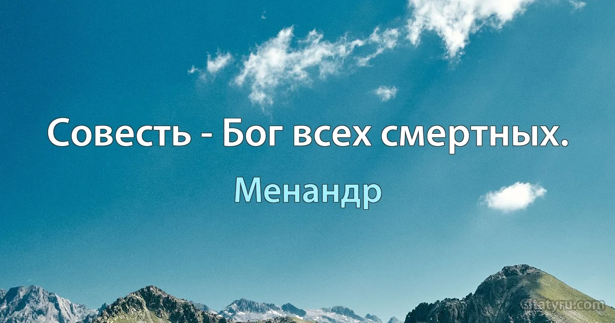 Совесть - Бог всех смертных. (Менандр)